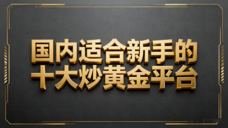 2025年國內適合新手的十大炒黃金平臺排名一覽表！
